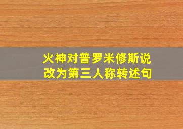 火神对普罗米修斯说 改为第三人称转述句